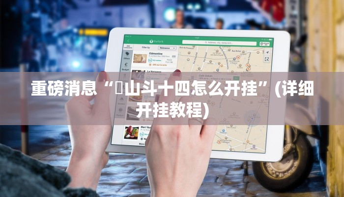 重磅消息“涼山斗十四怎么开挂”(详细开挂教程) 重磅消息“涼山斗十四怎么开挂”(详细开挂教程)