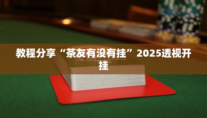 教程分享“茶友有没有挂”2025透视开挂