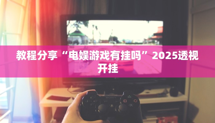 教程分享“电娱游戏有挂吗”2025透视开挂 教程分享“电娱游戏有挂吗”2025透视开挂