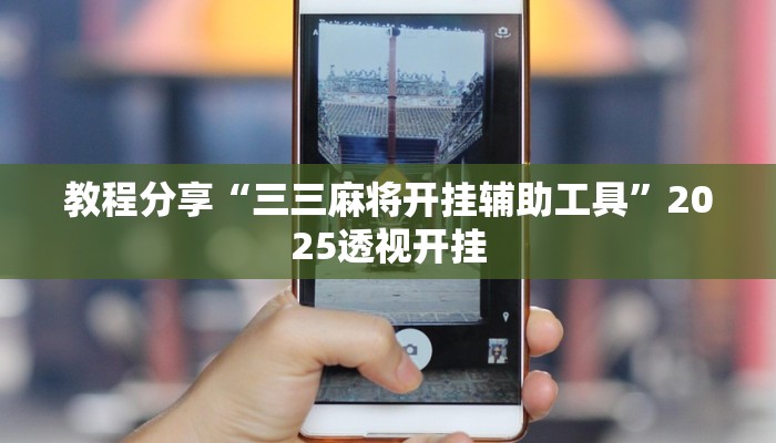 教程分享“三三麻将开挂辅助工具”2025透视开挂 教程分享“三三麻将开挂辅助工具”2025透视开挂
