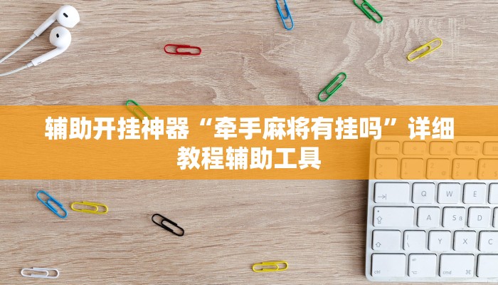 辅助开挂神器“牵手麻将有挂吗”详细教程辅助工具 辅助开挂神器“牵手麻将有挂吗”详细教程辅助工具