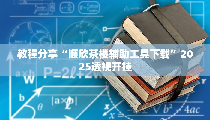 教程分享“顺欣茶楼辅助工具下载”2025透视开挂