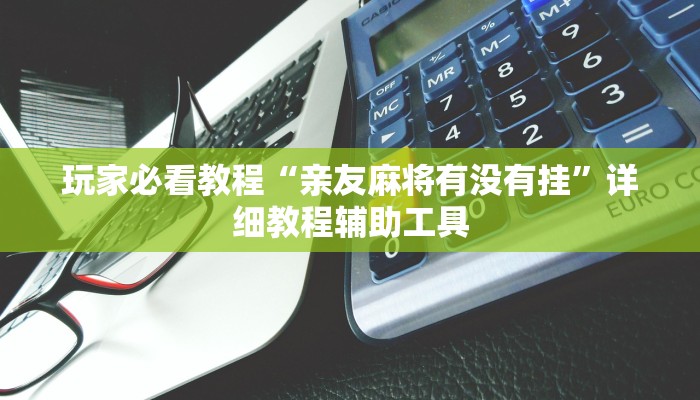 玩家必看教程“亲友麻将有没有挂”详细教程辅助工具