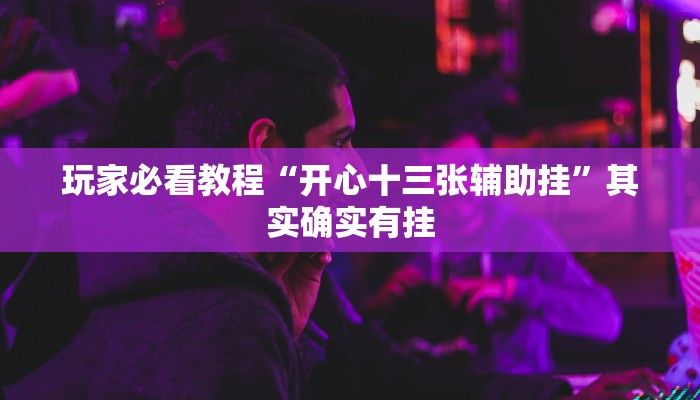 玩家必看教程“开心十三张辅助挂”其实确实有挂