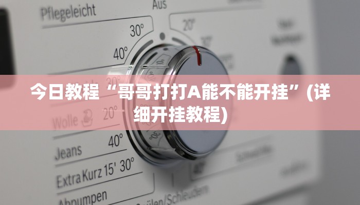 今日教程“哥哥打打A能不能开挂”(详细开挂教程) 今日教程“哥哥打打A能不能开挂”(详细开挂教程)