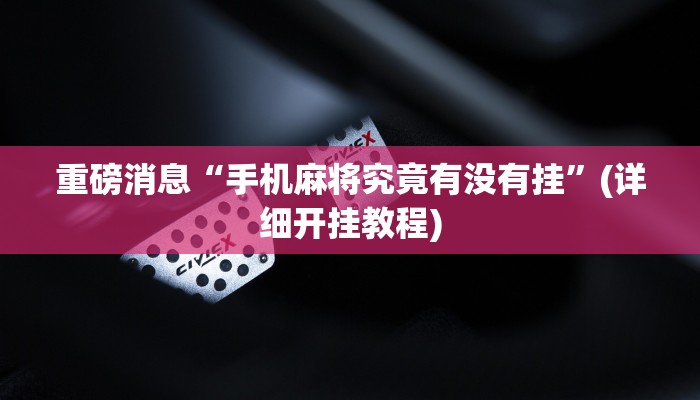 重磅消息“手机麻将究竟有没有挂”(详细开挂教程) 重磅消息“手机麻将究竟有没有挂”(详细开挂教程)