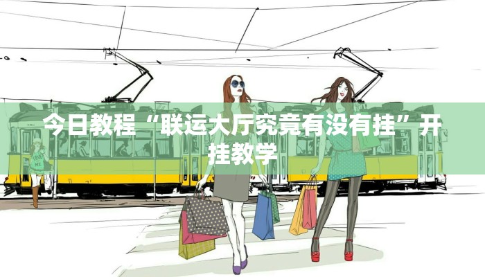 今日教程“联运大厅究竟有没有挂”开挂教学 今日教程“联运大厅究竟有没有挂”开挂教学