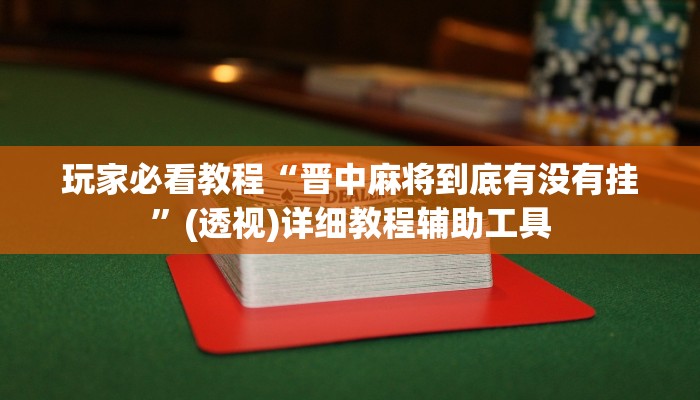 玩家必看教程“晋中麻将到底有没有挂”(透视)详细教程辅助工具 玩家必看教程“晋中麻将到底有没有挂”(透视)详细教程辅助工具