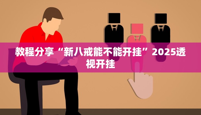 教程分享“新八戒能不能开挂”2025透视开挂