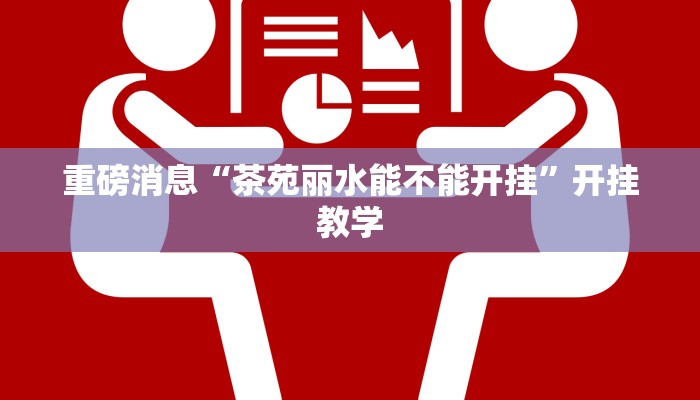 重磅消息“茶苑丽水能不能开挂”开挂教学 重磅消息“茶苑丽水能不能开挂”开挂教学