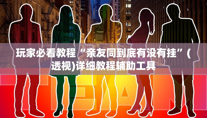 玩家必看教程“亲友同到底有没有挂”(透视)详细教程辅助工具