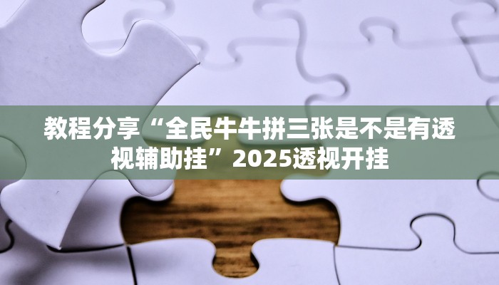 教程分享“全民牛牛拼三张是不是有透视辅助挂”2025透视开挂