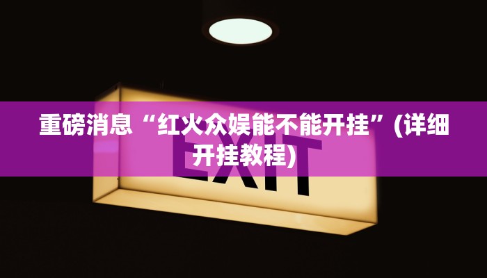 重磅消息“红火众娱能不能开挂”(详细开挂教程)