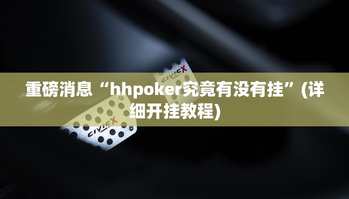 重磅消息“hhpoker究竟有没有挂”(详细开挂教程) 重磅消息“hhpoker究竟有没有挂”(详细开挂教程)