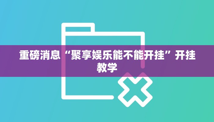 重磅消息“聚享娱乐能不能开挂”开挂教学