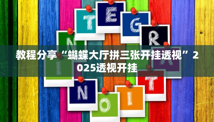 教程分享“蝴蝶大厅拼三张开挂透视”2025透视开挂 教程分享“蝴蝶大厅拼三张开挂透视”2025透视开挂