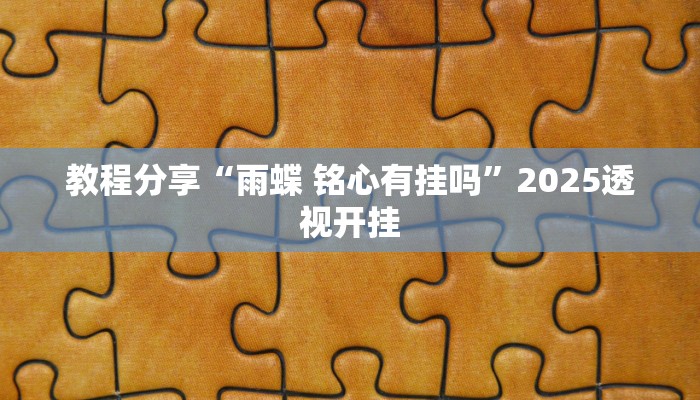 教程分享“雨蝶 铭心有挂吗”2025透视开挂