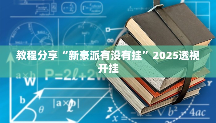 教程分享“新豪派有没有挂”2025透视开挂
