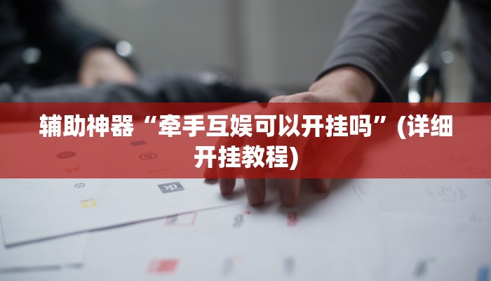 辅助神器“牵手互娱可以开挂吗”(详细开挂教程) 辅助神器“牵手互娱可以开挂吗”(详细开挂教程)