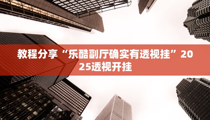 教程分享“乐酷副厅确实有透视挂”2025透视开挂