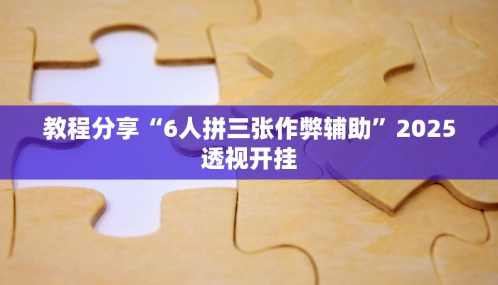 教程分享“6人拼三张作弊辅助”2025透视开挂