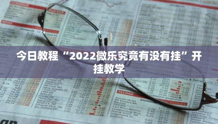 今日教程“2022微乐究竟有没有挂”开挂教学 今日教程“2022微乐究竟有没有挂”开挂教学