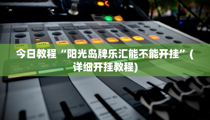 今日教程“阳光岛牌乐汇能不能开挂”(详细开挂教程) 今日教程“阳光岛牌乐汇能不能开挂”(详细开挂教程)