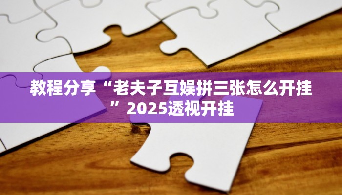 教程分享“老夫子互娱拼三张怎么开挂”2025透视开挂 教程分享“老夫子互娱拼三张怎么开挂”2025透视开挂