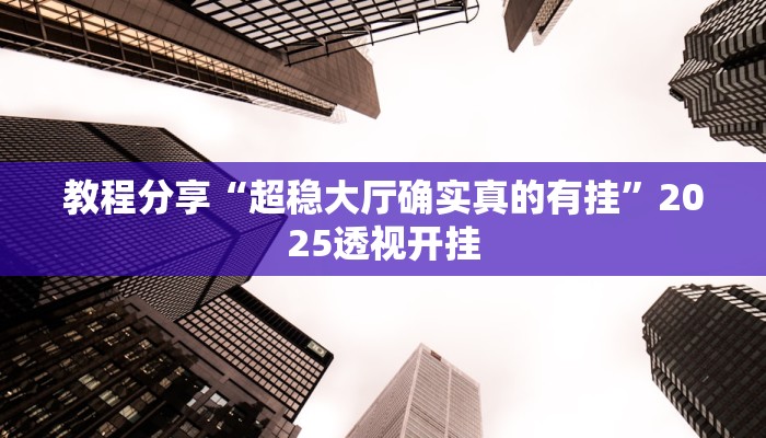 教程分享“超稳大厅确实真的有挂”2025透视开挂
