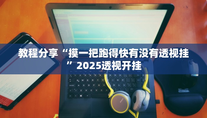 教程分享“摸一把跑得快有没有透视挂”2025透视开挂