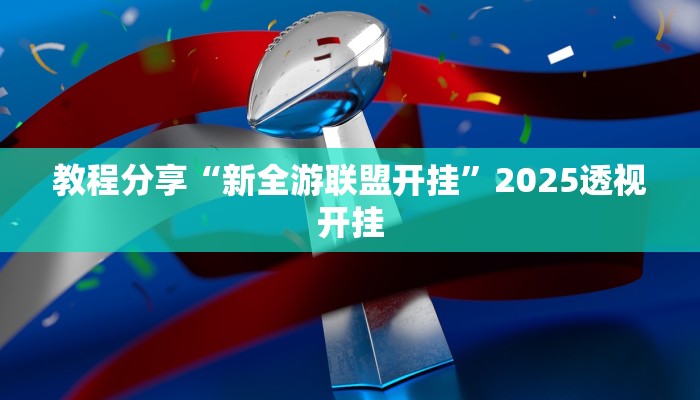 教程分享“新全游联盟开挂”2025透视开挂 教程分享“新全游联盟开挂”2025透视开挂