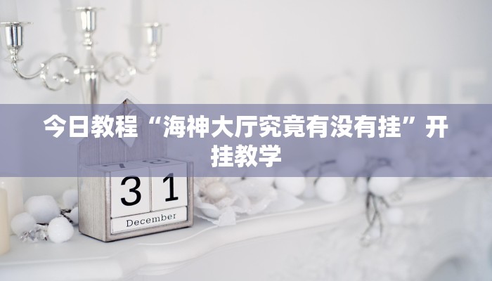 今日教程“海神大厅究竟有没有挂”开挂教学 今日教程“海神大厅究竟有没有挂”开挂教学