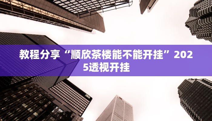 教程分享“顺欣茶楼能不能开挂”2025透视开挂