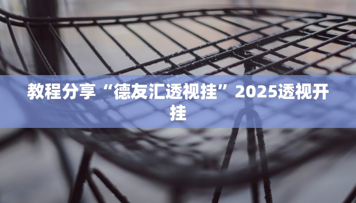 教程分享“德友汇透视挂”2025透视开挂