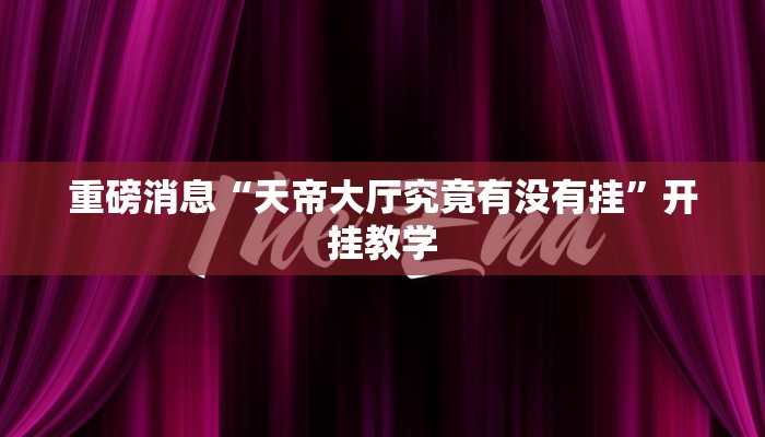 重磅消息“天帝大厅究竟有没有挂”开挂教学