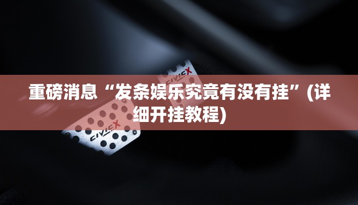 重磅消息“发条娱乐究竟有没有挂”(详细开挂教程) 重磅消息“发条娱乐究竟有没有挂”(详细开挂教程)