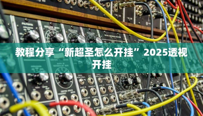 教程分享“新超圣怎么开挂”2025透视开挂 教程分享“新超圣怎么开挂”2025透视开挂