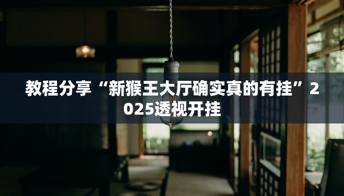 教程分享“新猴王大厅确实真的有挂”2025透视开挂