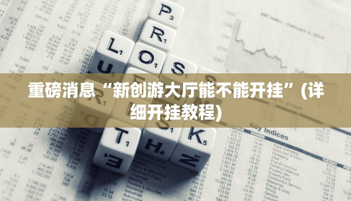 重磅消息“新创游大厅能不能开挂”(详细开挂教程)