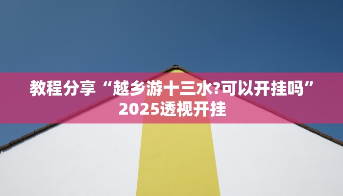 教程分享“越乡游十三水?可以开挂吗”2025透视开挂 教程分享“越乡游十三水?可以开挂吗”2025透视开挂