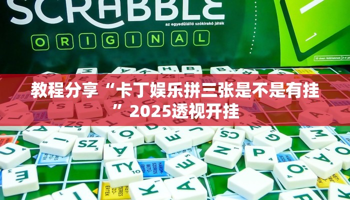 教程分享“卡丁娱乐拼三张是不是有挂”2025透视开挂