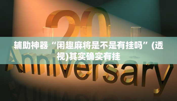 辅助神器“闲趣麻将是不是有挂吗”(透视)其实确实有挂