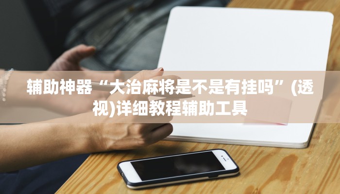 辅助神器“大治麻将是不是有挂吗”(透视)详细教程辅助工具