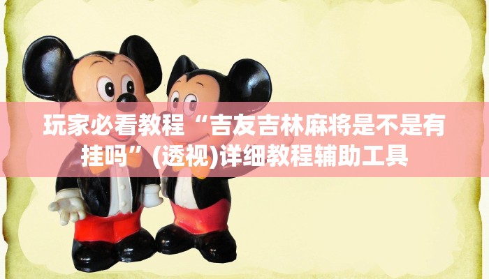 玩家必看教程“吉友吉林麻将是不是有挂吗”(透视)详细教程辅助工具