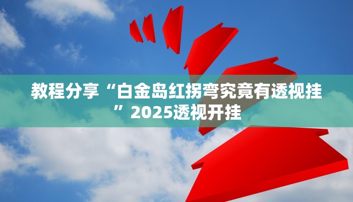 教程分享“白金岛红拐弯究竟有透视挂”2025透视开挂