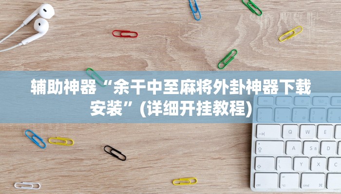 辅助神器“余干中至麻将外卦神器下载安装”(详细开挂教程) 辅助神器“余干中至麻将外卦神器下载安装”(详细开挂教程)
