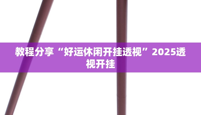 教程分享“好运休闲开挂透视”2025透视开挂