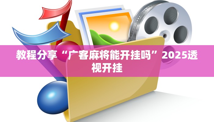 教程分享“广客麻将能开挂吗”2025透视开挂 教程分享“广客麻将能开挂吗”2025透视开挂