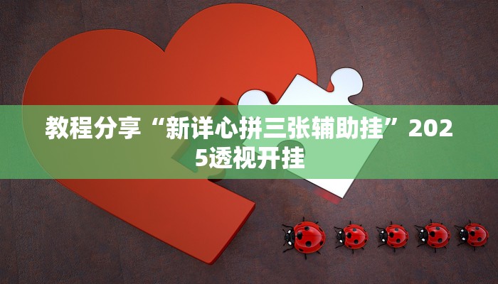 教程分享“新详心拼三张辅助挂”2025透视开挂 教程分享“新详心拼三张辅助挂”2025透视开挂