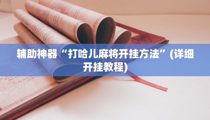 辅助神器“打哈儿麻将开挂方法”(详细开挂教程) 辅助神器“打哈儿麻将开挂方法”(详细开挂教程)